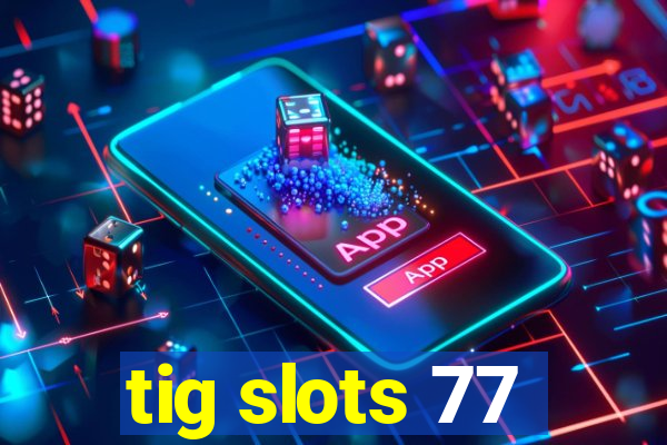 tig slots 77